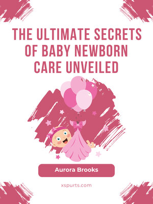 cover image of The Ultimate Secrets of Baby Newborn Care Unveiled